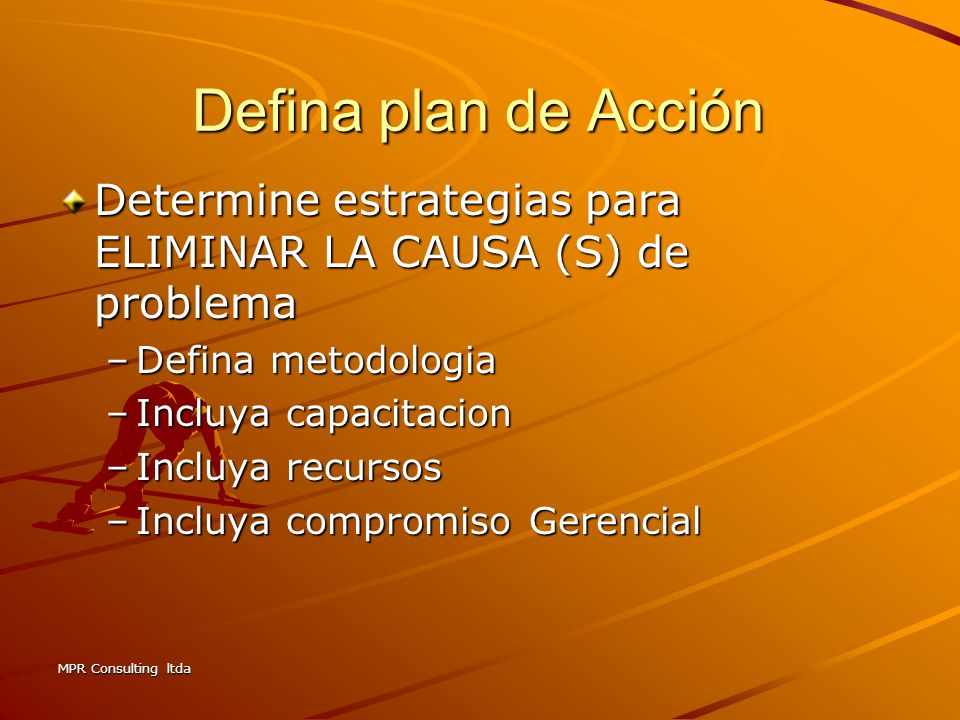 Defina plan de Acción Determine estrategias para ELIMINAR LA CAUSA (S) de problema. Defina metodologia.