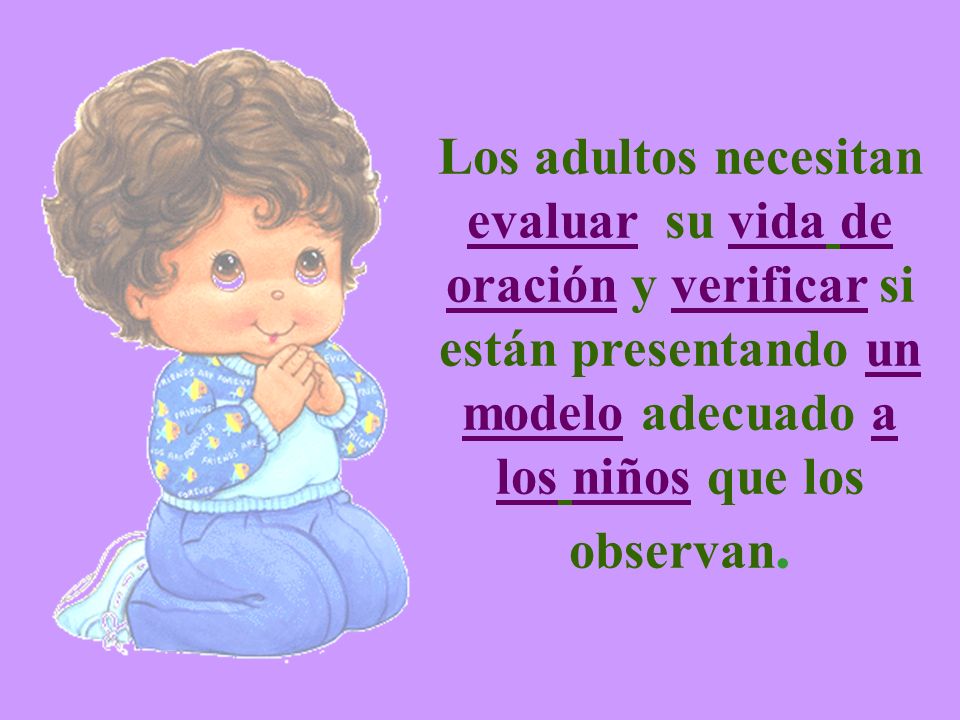 Los adultos necesitan evaluar su vida de oración y verificar si están presentando un modelo adecuado a los niños que los observan.