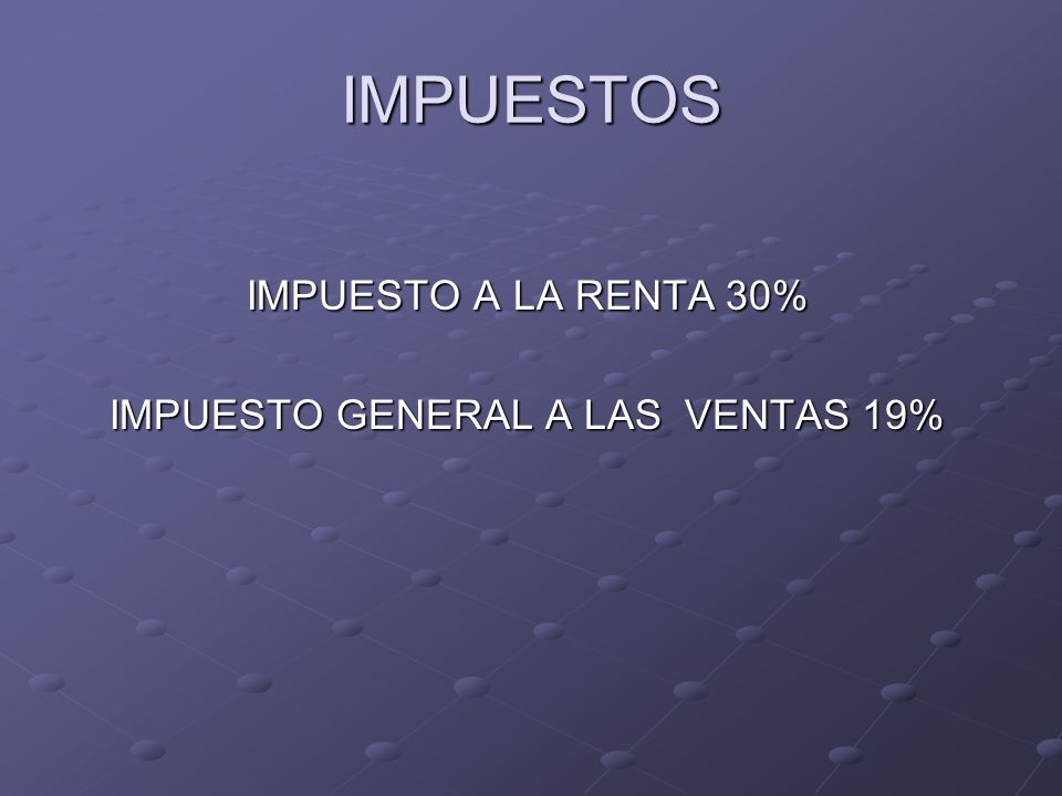 IMPUESTOS IMPUESTO A LA RENTA 30% IMPUESTO GENERAL A LAS VENTAS 19%
