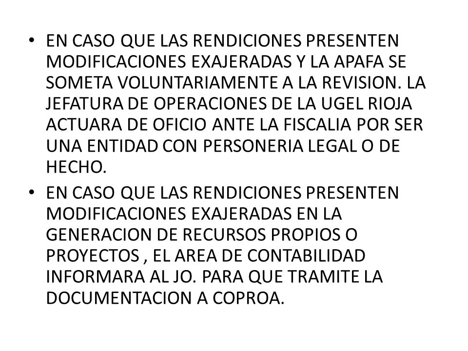 EN CASO QUE LAS RENDICIONES PRESENTEN MODIFICACIONES EXAJERADAS Y LA APAFA SE SOMETA VOLUNTARIAMENTE A LA REVISION. LA JEFATURA DE OPERACIONES DE LA UGEL RIOJA ACTUARA DE OFICIO ANTE LA FISCALIA POR SER UNA ENTIDAD CON PERSONERIA LEGAL O DE HECHO.