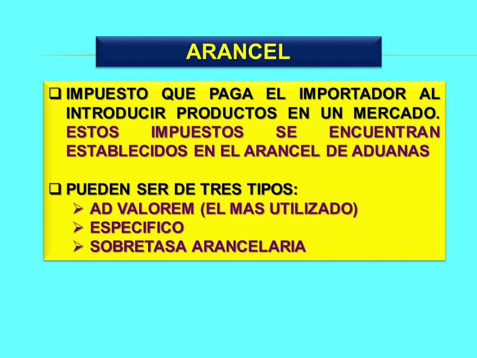 ARANCEL IMPUESTO QUE PAGA EL IMPORTADOR AL INTRODUCIR PRODUCTOS EN UN MERCADO. ESTOS IMPUESTOS SE ENCUENTRAN ESTABLECIDOS EN EL ARANCEL DE ADUANAS.
