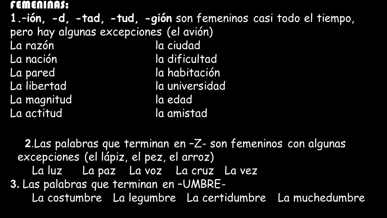FEMENINAS: –ión, -d, -tad, -tud, -gión son femeninos casi todo el tiempo, pero hay algunas excepciones (el avión)