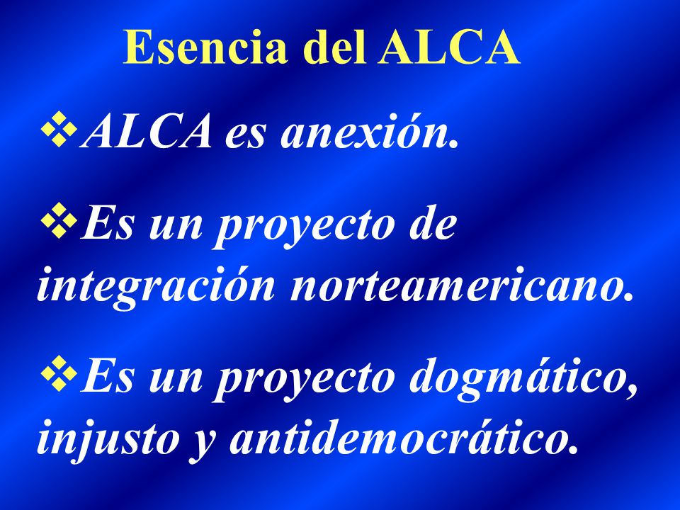 Esencia del ALCA ALCA es anexión. Es un proyecto de integración norteamericano.