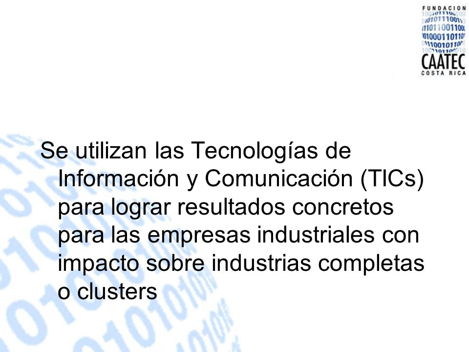 Se utilizan las Tecnologías de Información y Comunicación (TICs) para lograr resultados concretos para las empresas industriales con impacto sobre industrias completas o clusters
