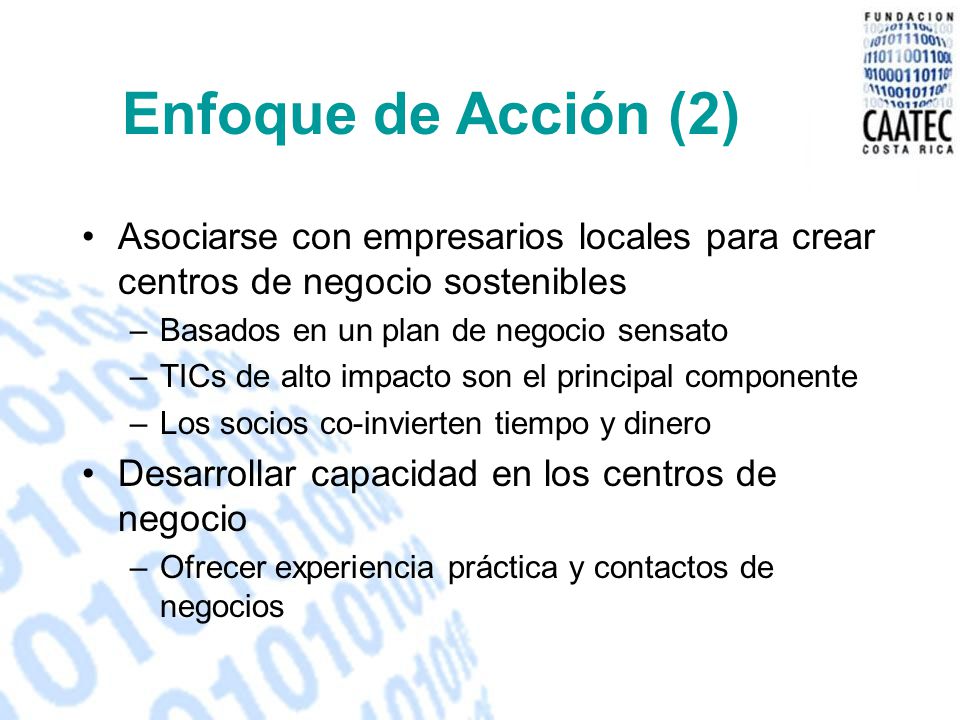 Enfoque de Acción (2) Asociarse con empresarios locales para crear centros de negocio sostenibles. Basados en un plan de negocio sensato.