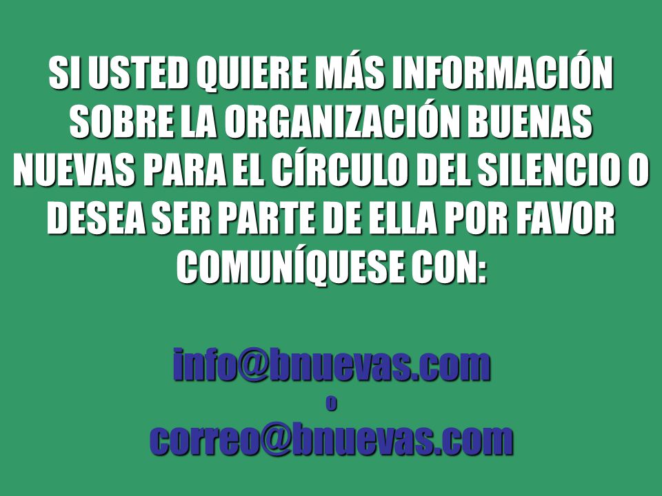 SI USTED QUIERE MÁS INFORMACIÓN SOBRE LA ORGANIZACIÓN BUENAS NUEVAS PARA EL CÍRCULO DEL SILENCIO O DESEA SER PARTE DE ELLA POR FAVOR COMUNÍQUESE CON: