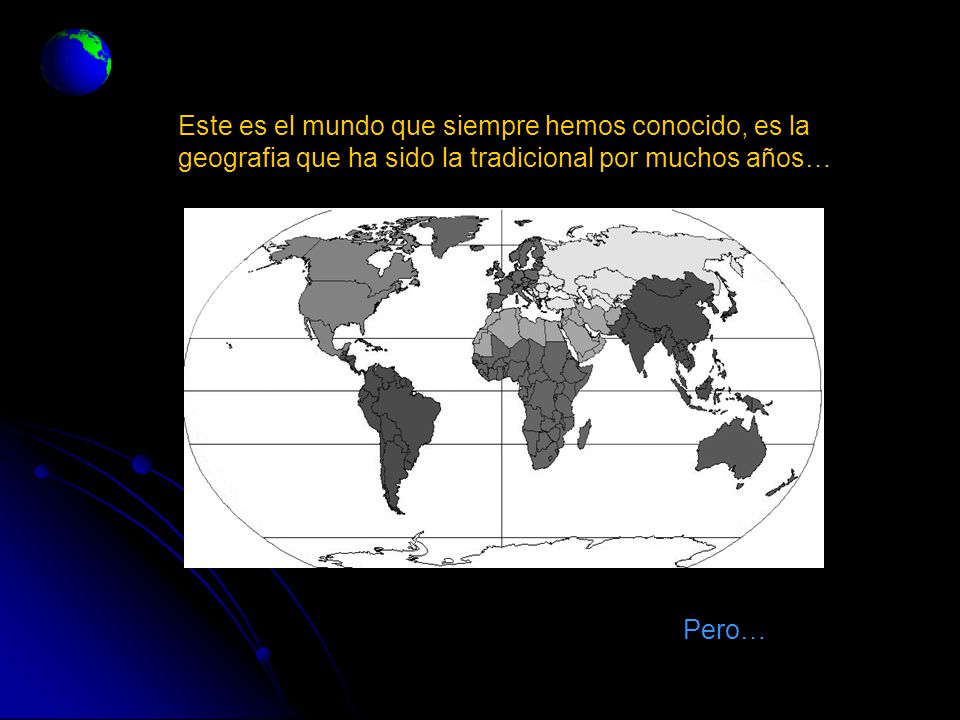 Este es el mundo que siempre hemos conocido, es la geografia que ha sido la tradicional por muchos años…