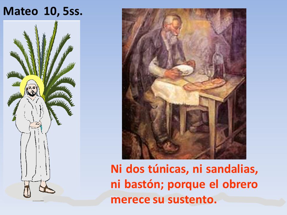 Mateo 10, 5ss. Ni dos túnicas, ni sandalias, ni bastón; porque el obrero merece su sustento.