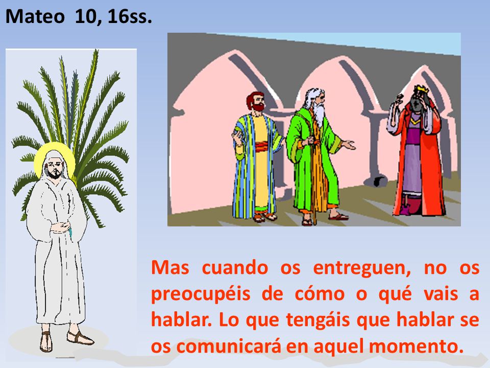 Mateo 10, 16ss. Mas cuando os entreguen, no os preocupéis de cómo o qué vais a hablar.
