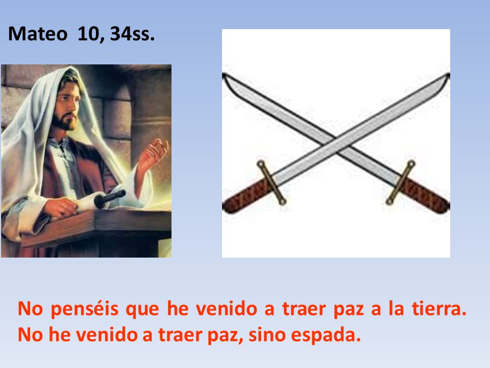 Mateo 10, 34ss. No penséis que he venido a traer paz a la tierra.