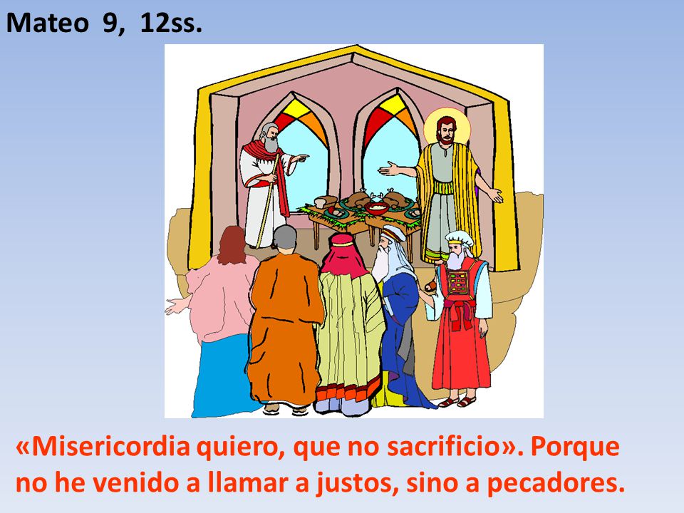 Mateo 9, 12ss. «Misericordia quiero, que no sacrificio».