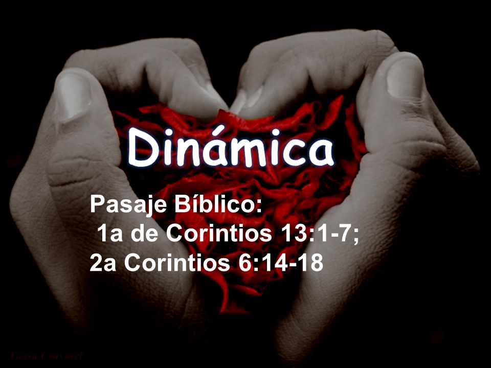 Dinámica Pasaje Bíblico: 1a de Corintios 13:1-7; 2a Corintios 6:14-18