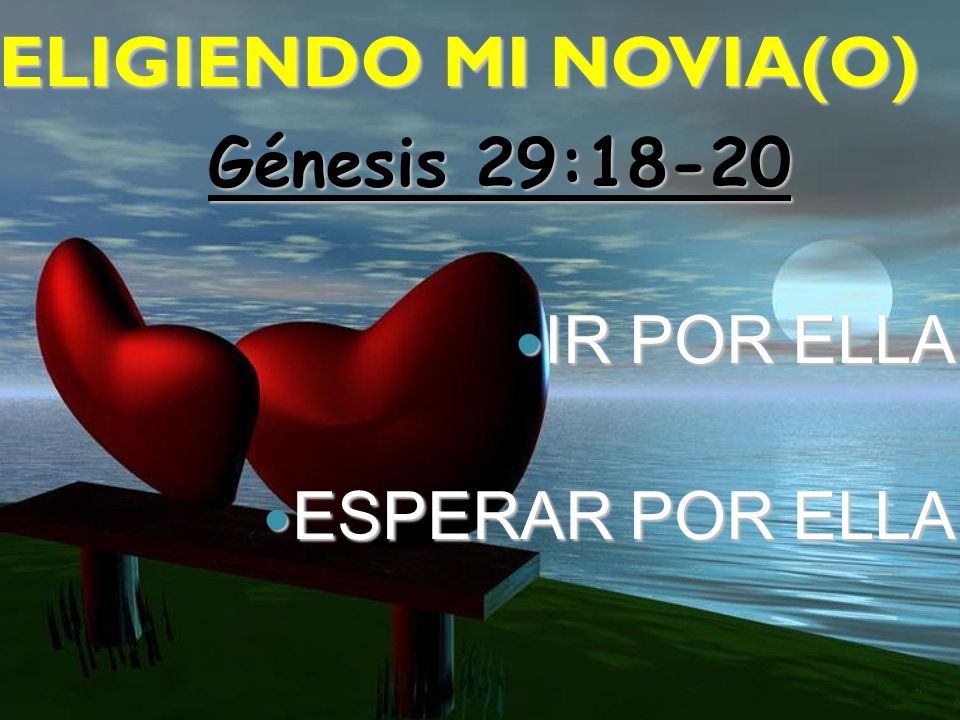 ELIGIENDO MI NOVIA(O) Génesis 29:18-20 IR POR ELLA ESPERAR POR ELLA
