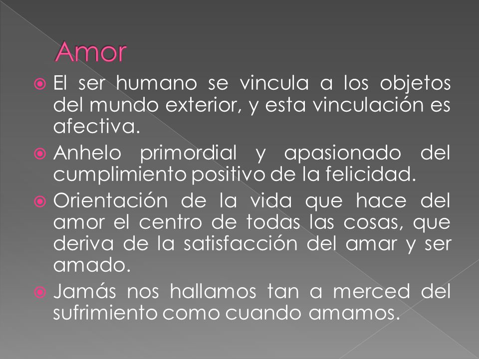 Amor El ser humano se vincula a los objetos del mundo exterior, y esta vinculación es afectiva.