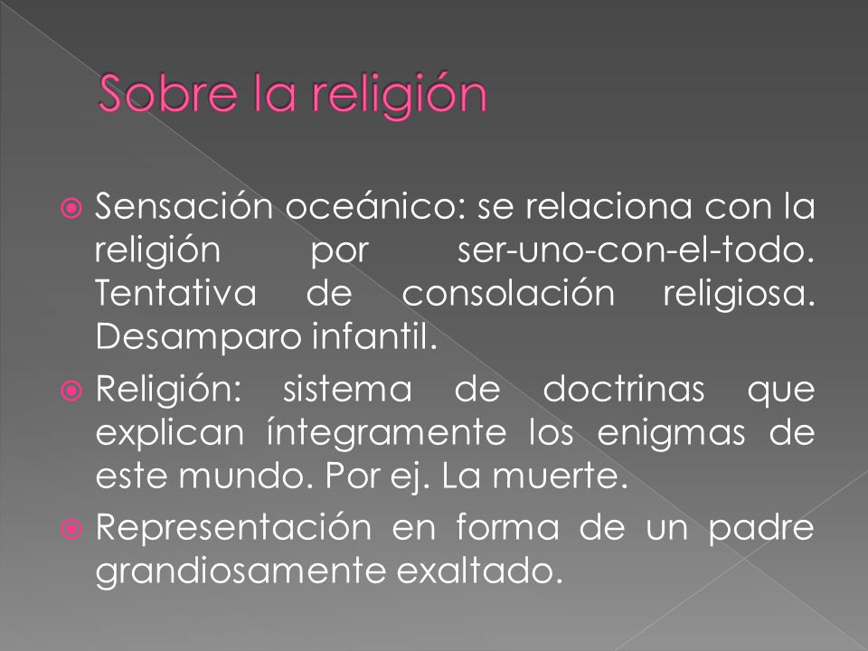 Sobre la religión Sensación oceánico: se relaciona con la religión por ser-uno-con-el-todo. Tentativa de consolación religiosa. Desamparo infantil.