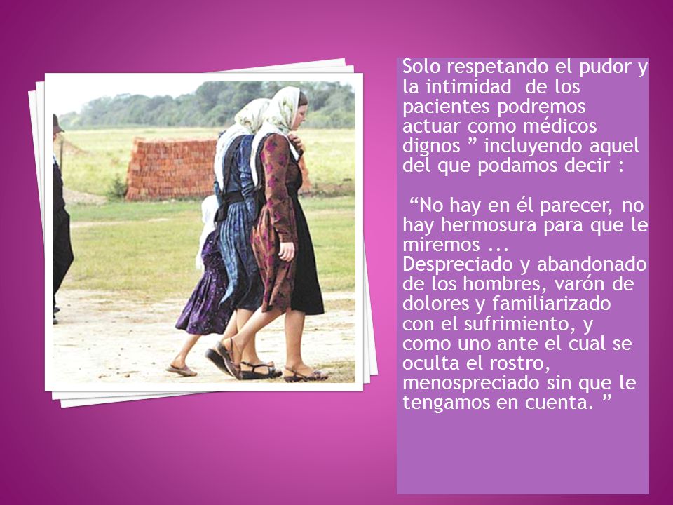 Solo respetando el pudor y la intimidad de los pacientes podremos actuar como médicos dignos incluyendo aquel del que podamos decir :