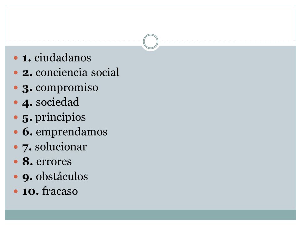1. ciudadanos 2. conciencia social. 3. compromiso. 4. sociedad. 5. principios. 6. emprendamos. 7. solucionar.