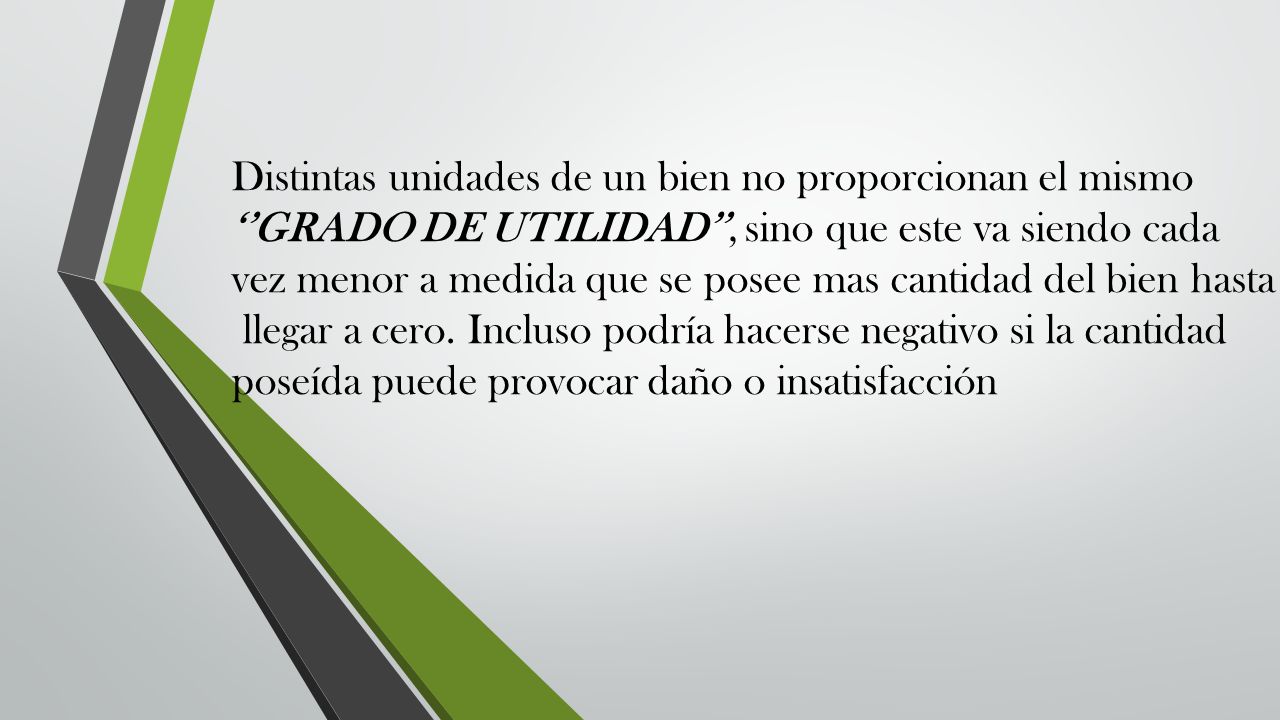 Distintas unidades de un bien no proporcionan el mismo ‘’GRADO DE UTILIDAD’’, sino que este va siendo cada