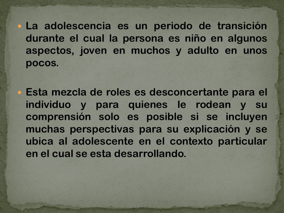 La adolescencia es un periodo de transición durante el cual la persona es niño en algunos aspectos, joven en muchos y adulto en unos pocos.