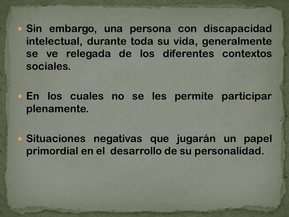 Sin embargo, una persona con discapacidad intelectual, durante toda su vida, generalmente se ve relegada de los diferentes contextos sociales.