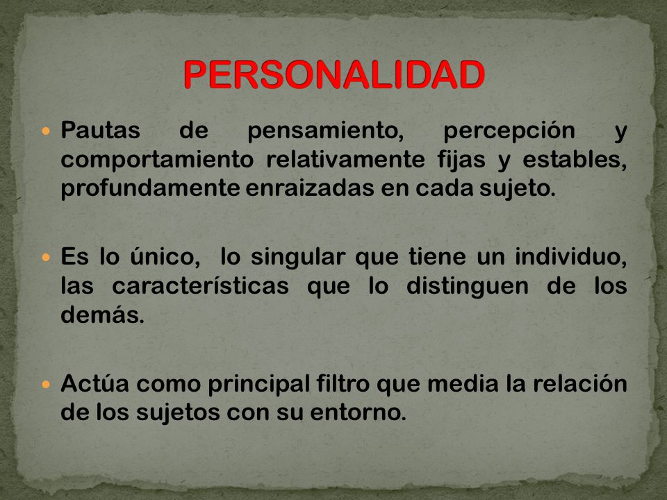 PERSONALIDAD Pautas de pensamiento, percepción y comportamiento relativamente fijas y estables, profundamente enraizadas en cada sujeto.