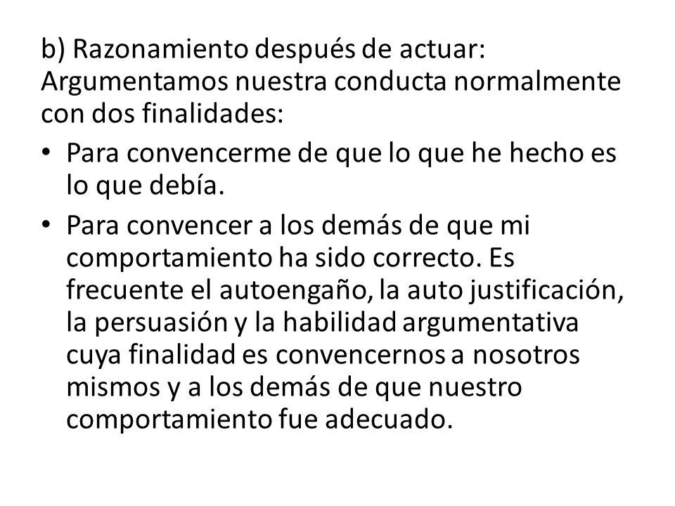 b) Razonamiento después de actuar: Argumentamos nuestra conducta normalmente con dos finalidades: