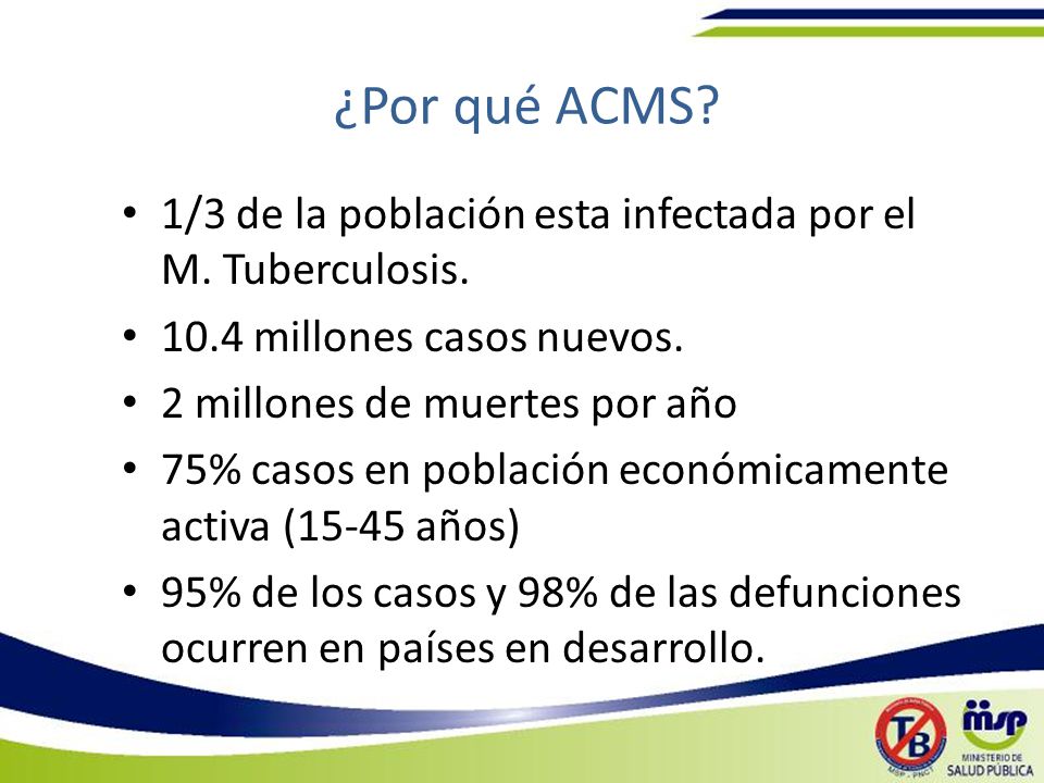 ¿Por qué ACMS 1/3 de la población esta infectada por el M. Tuberculosis millones casos nuevos.