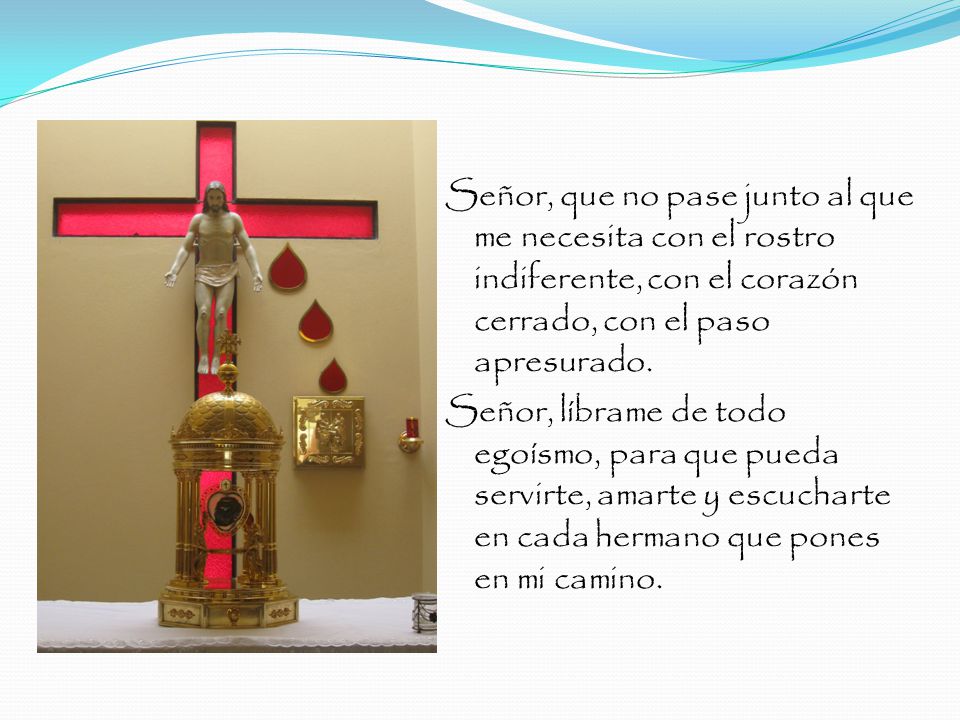 Señor, que no pase junto al que me necesita con el rostro indiferente, con el corazón cerrado, con el paso apresurado.