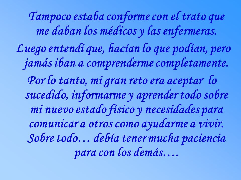 Tampoco estaba conforme con el trato que me daban los médicos y las enfermeras.