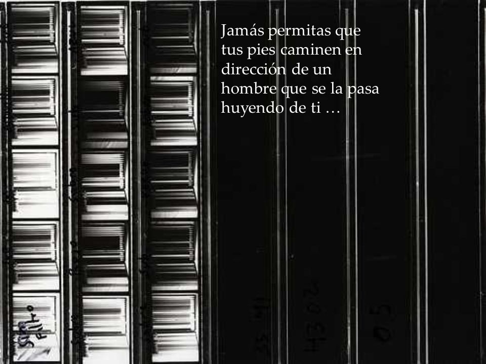 Jamás permitas que tus pies caminen en dirección de un hombre que se la pasa huyendo de ti …