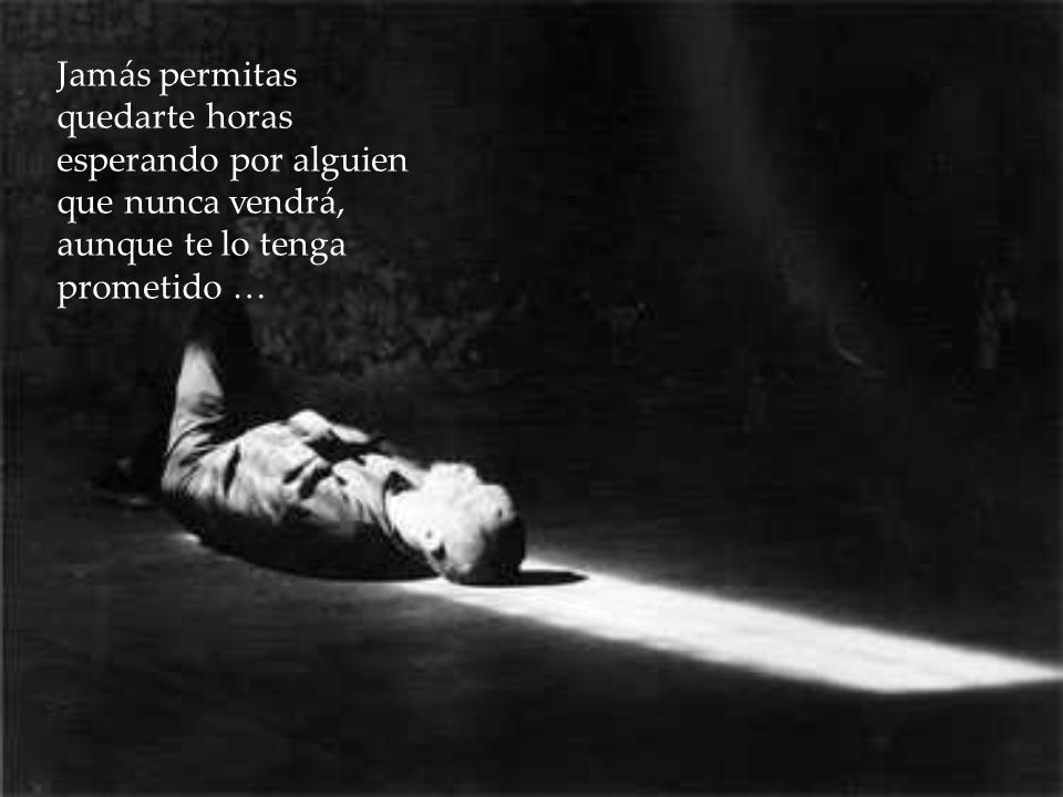 Jamás permitas quedarte horas esperando por alguien que nunca vendrá, aunque te lo tenga prometido …