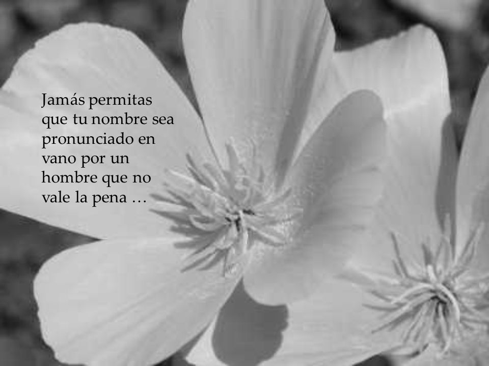 Jamás permitas que tu nombre sea pronunciado en vano por un hombre que no vale la pena …