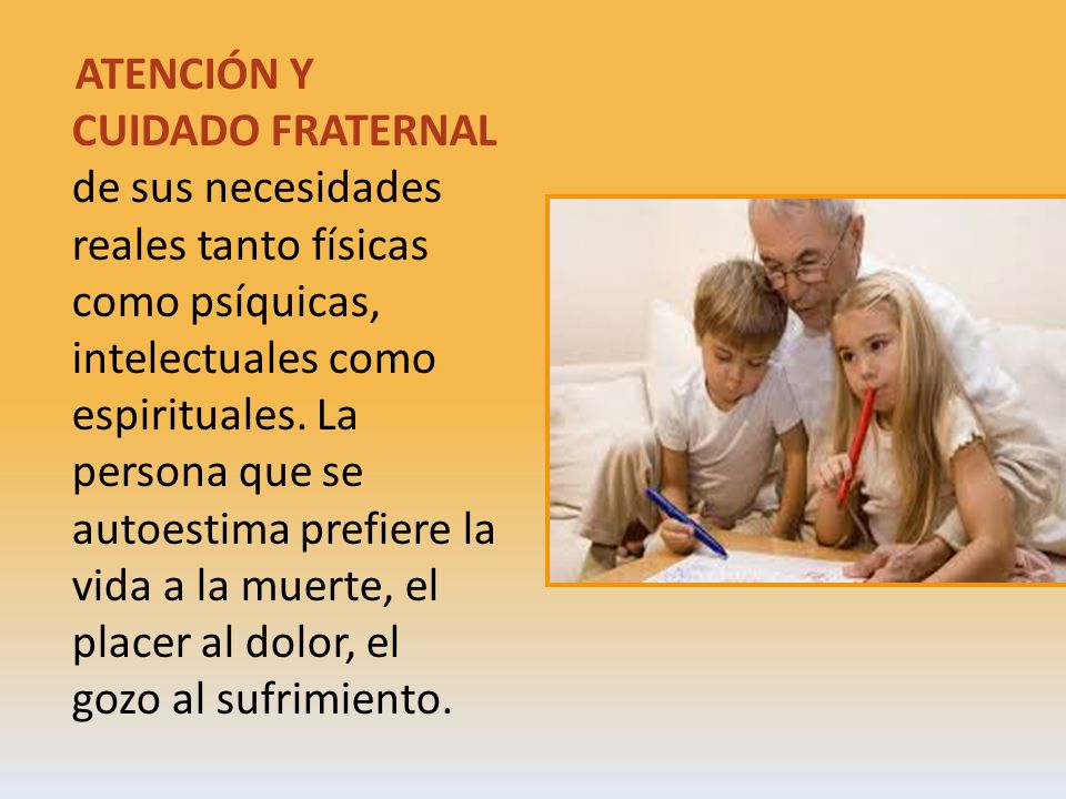 ATENCIÓN Y CUIDADO FRATERNAL de sus necesidades reales tanto físicas como psíquicas, intelectuales como espirituales.