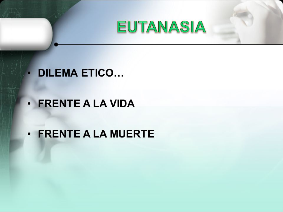EUTANASIA DILEMA ETICO… FRENTE A LA VIDA FRENTE A LA MUERTE