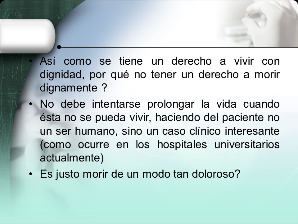 Así como se tiene un derecho a vivir con dignidad, por qué no tener un derecho a morir dignamente