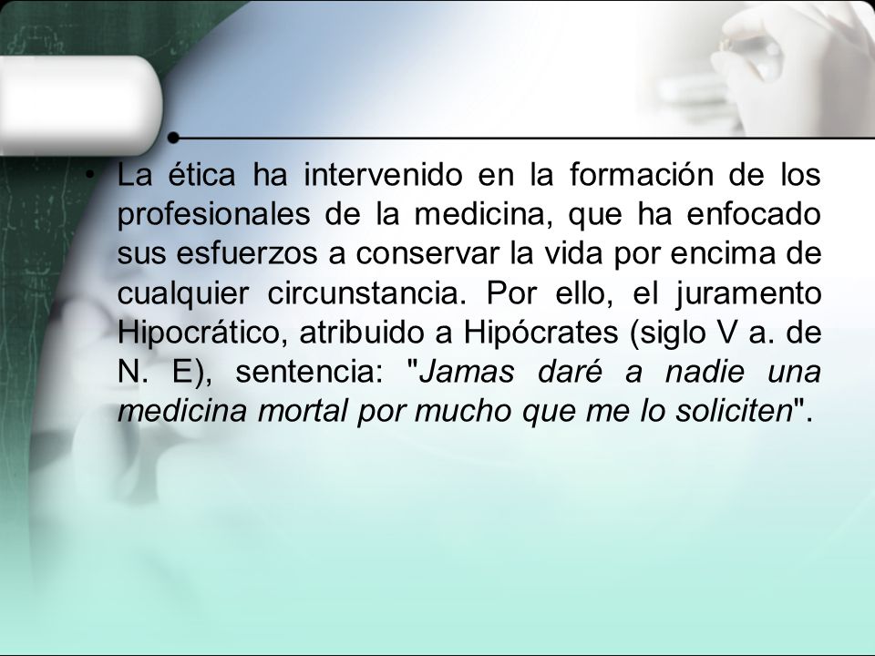La ética ha intervenido en la formación de los profesionales de la medicina, que ha enfocado sus esfuerzos a conservar la vida por encima de cualquier circunstancia.