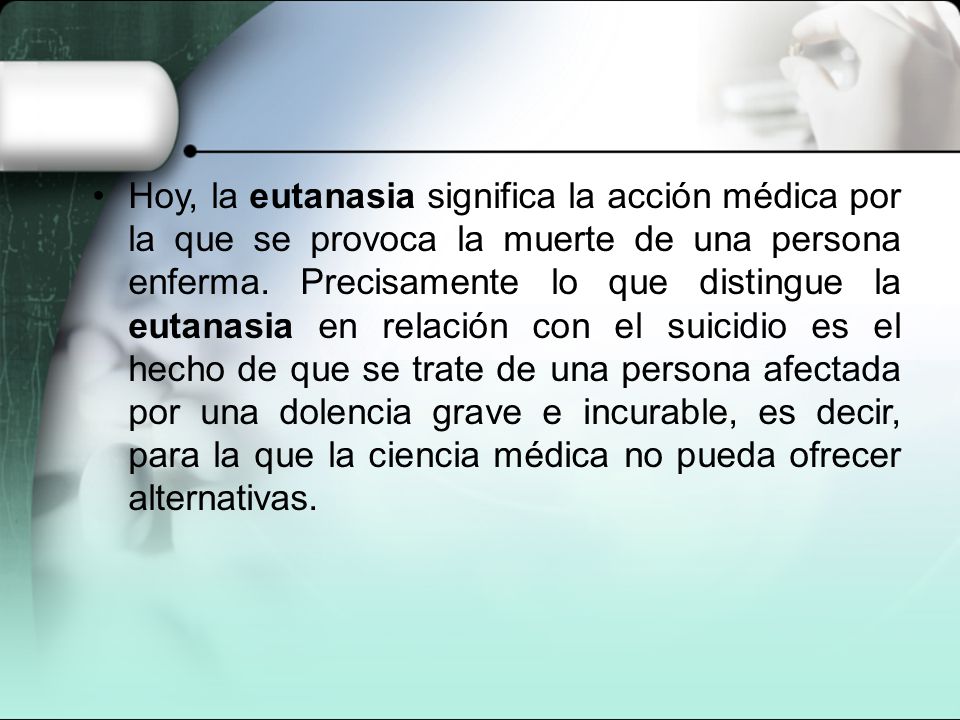 Hoy, la eutanasia significa la acción médica por la que se provoca la muerte de una persona enferma.