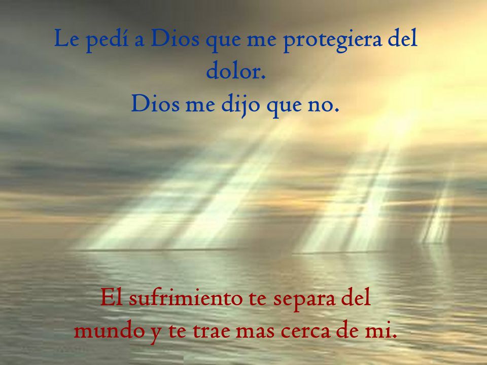 Le pedí a Dios que me protegiera del dolor. Dios me dijo que no.
