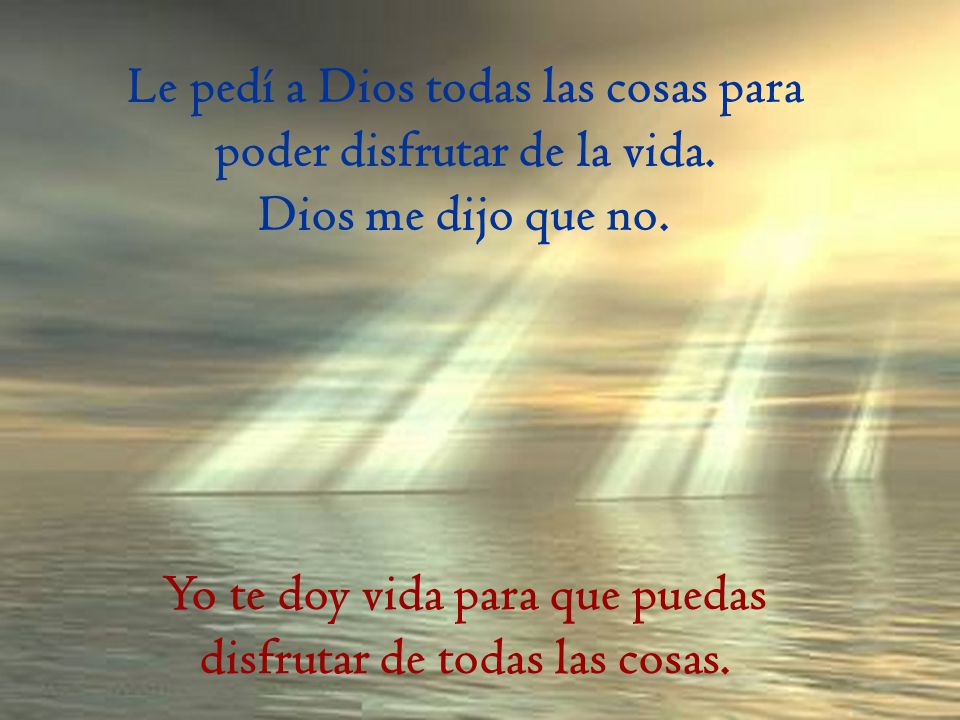 Yo te doy vida para que puedas disfrutar de todas las cosas.