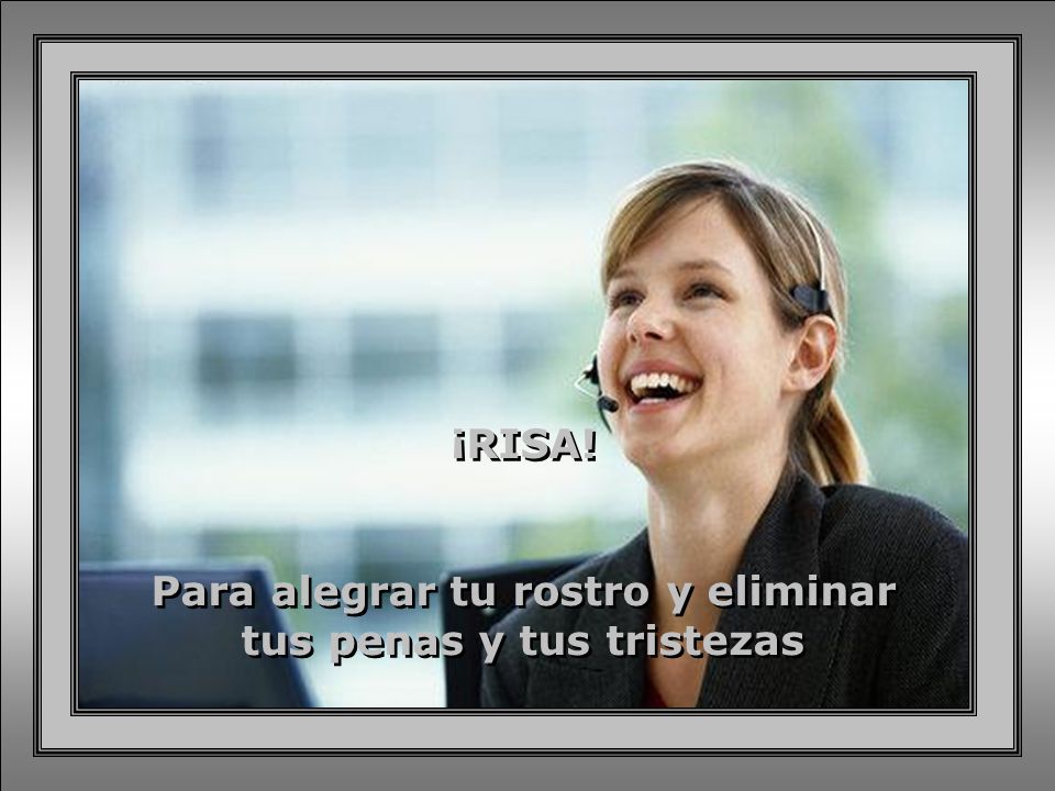 Para alegrar tu rostro y eliminar tus penas y tus tristezas