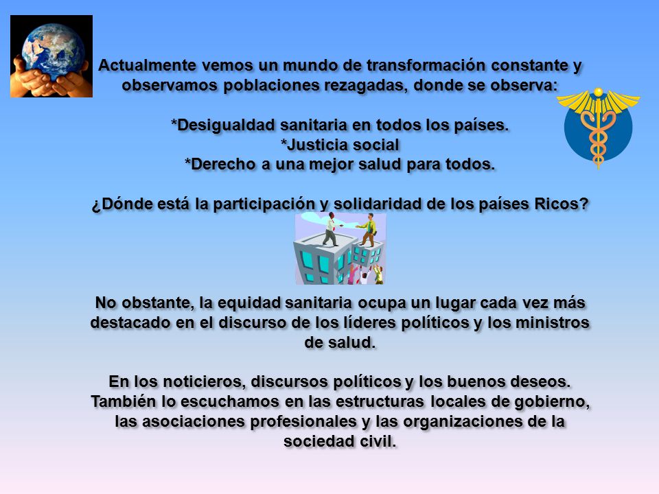 Actualmente vemos un mundo de transformación constante y observamos poblaciones rezagadas, donde se observa: *Desigualdad sanitaria en todos los países.