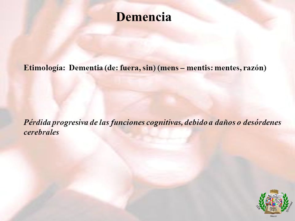 Demencia Etimología: Dementia (de: fuera, sin) (mens – mentis: mentes, razón)