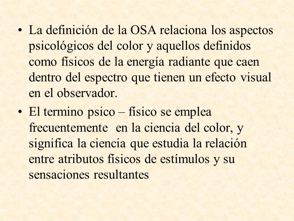 La definición de la OSA relaciona los aspectos psicológicos del color y aquellos definidos como físicos de la energía radiante que caen dentro del espectro que tienen un efecto visual en el observador.