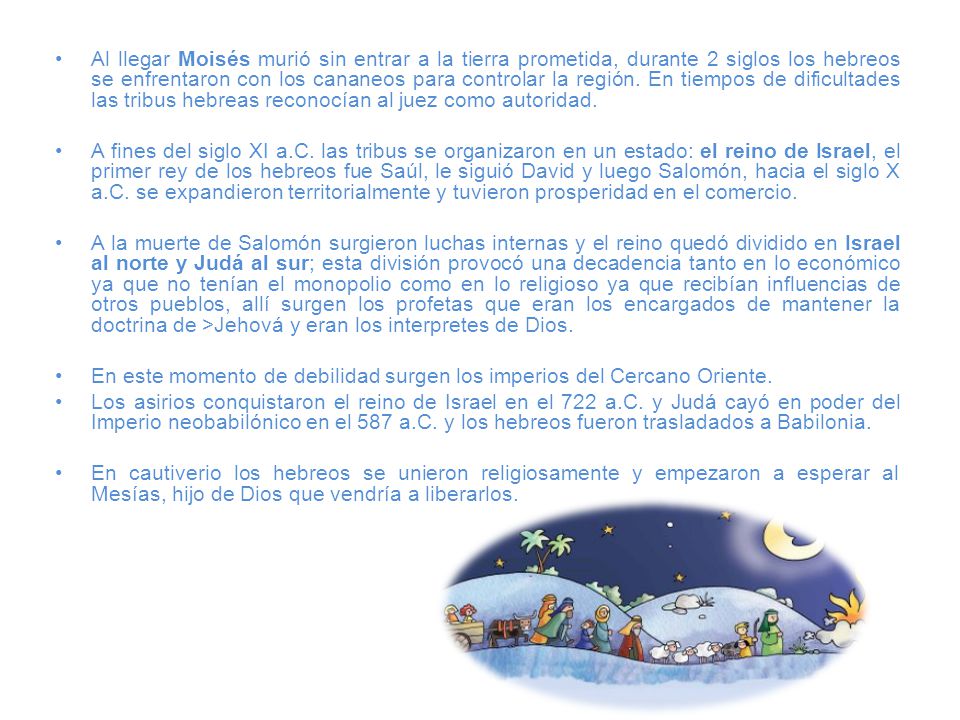 Al llegar Moisés murió sin entrar a la tierra prometida, durante 2 siglos los hebreos se enfrentaron con los cananeos para controlar la región. En tiempos de dificultades las tribus hebreas reconocían al juez como autoridad.