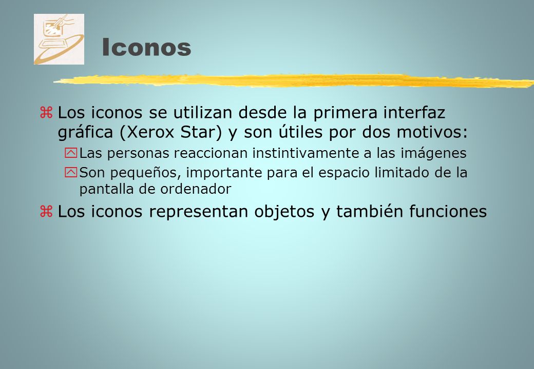 Iconos Los iconos se utilizan desde la primera interfaz gráfica (Xerox Star) y son útiles por dos motivos: