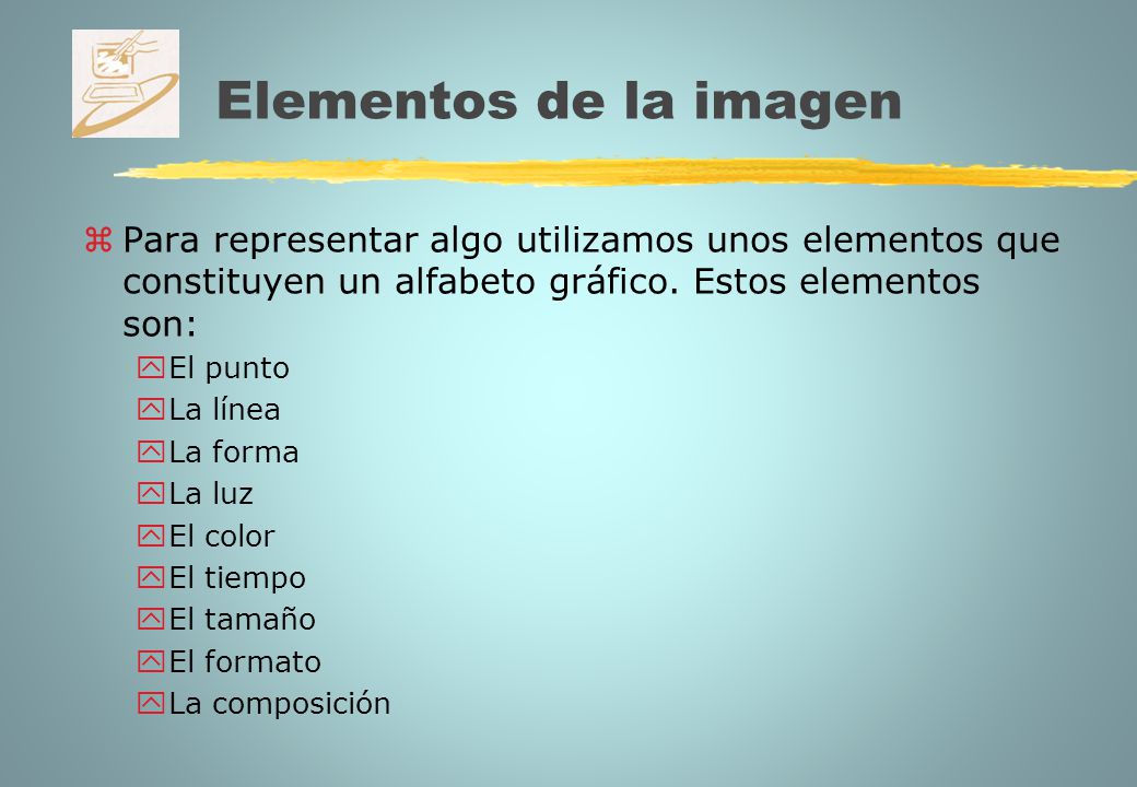 Elementos de la imagen Para representar algo utilizamos unos elementos que constituyen un alfabeto gráfico. Estos elementos son: