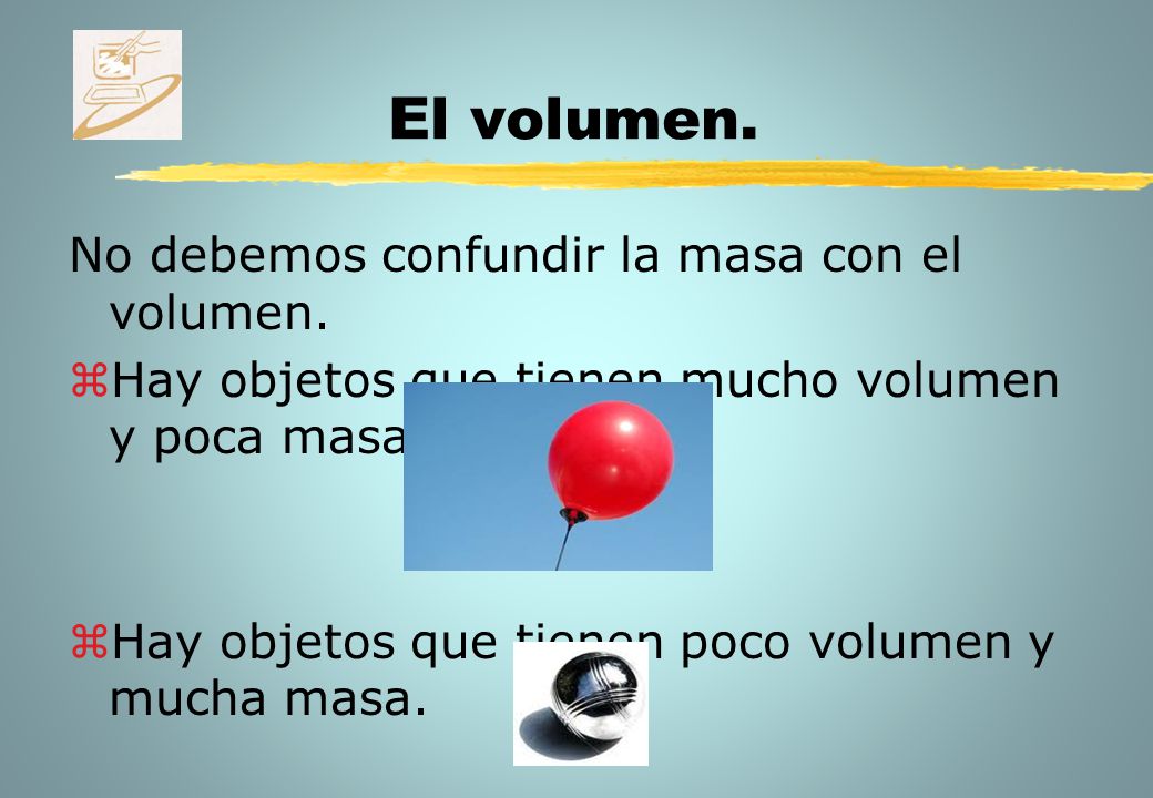 El volumen. No debemos confundir la masa con el volumen.