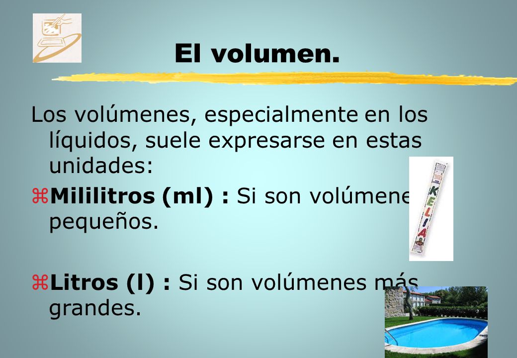 El volumen. Los volúmenes, especialmente en los líquidos, suele expresarse en estas unidades: Mililitros (ml) : Si son volúmenes pequeños.