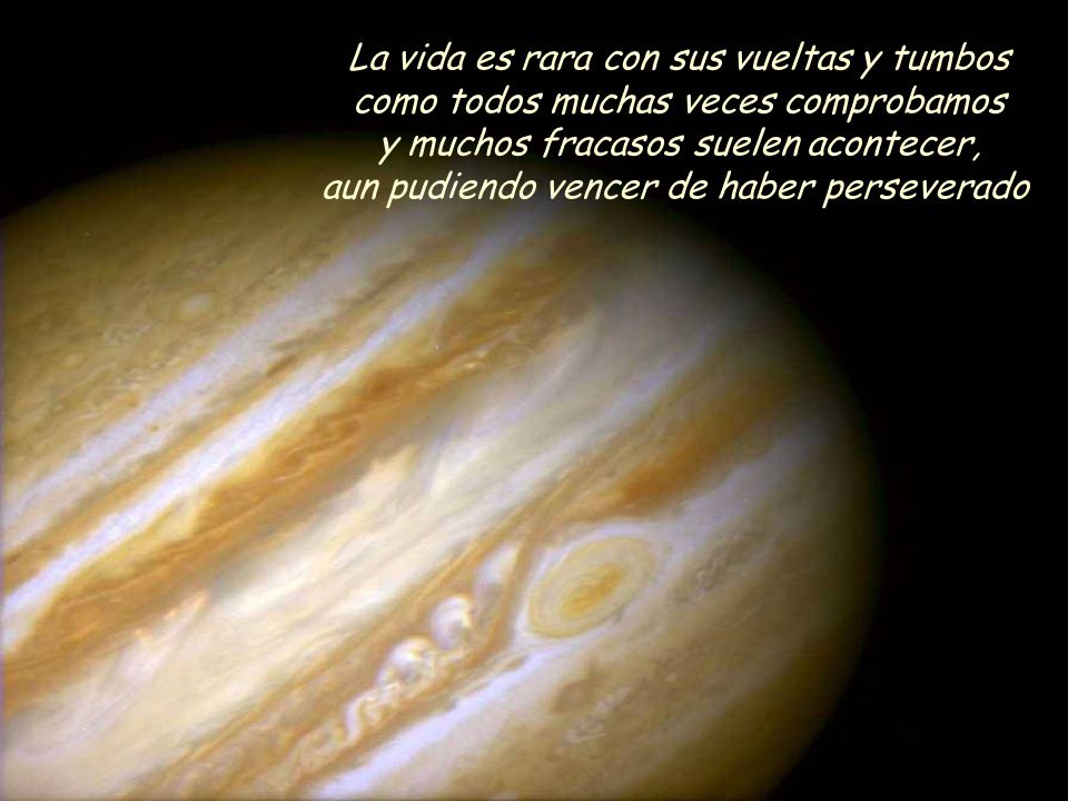 La vida es rara con sus vueltas y tumbos como todos muchas veces comprobamos y muchos fracasos suelen acontecer, aun pudiendo vencer de haber perseverado.