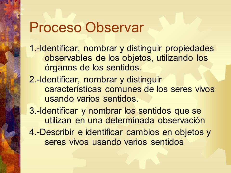 Proceso Observar 1.-Identificar, nombrar y distinguir propiedades observables de los objetos, utilizando los órganos de los sentidos.